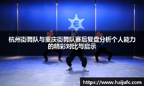 杭州街舞队与重庆街舞队赛后复盘分析个人能力的精彩对比与启示