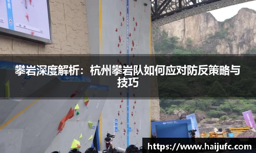 攀岩深度解析：杭州攀岩队如何应对防反策略与技巧