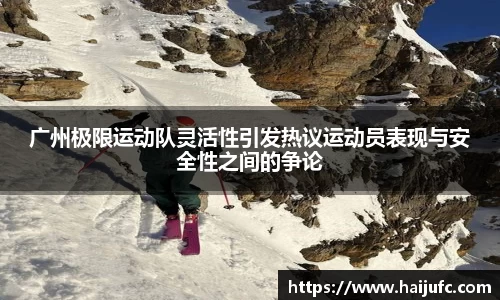 广州极限运动队灵活性引发热议运动员表现与安全性之间的争论