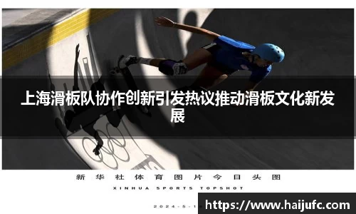 上海滑板队协作创新引发热议推动滑板文化新发展