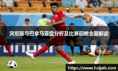 突尼斯与巴拿马亚盘分析及比赛前瞻全面解读